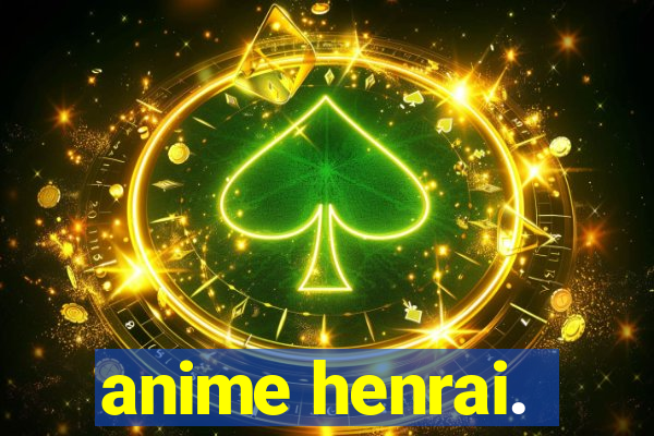 anime henrai.